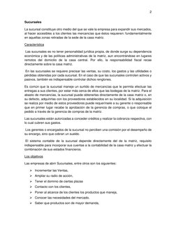 2 
 
Sucursales  
La sucursal constituye otro medio del que se vale la empresa para expandir sus mercados, 
al hacer accesibl