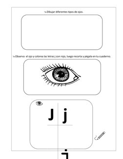 Dibujar diferentes tipos de ojos. 
 
 
 
 
 
 
 
 
 
 
 
 
Observa  el ojo y colorea las letras j con rojo, luego recorta