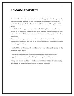 ACKNOWLEDGEMENT
Apart from the efforts of the researcher, the success of any project depends largely on the 
encouragement an
