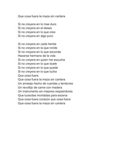 Que cosa fuera la maza sin cantera 
 
Si no creyera en lo mas duro 
Si no creyera en el deseo 
Si no creyera en lo que creo