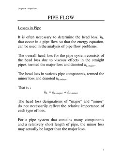 Chapter 8 – Pipe Flow 
PIPE FLOW 
 
Losses in Pipe 
 
It is often necessary to determine the head loss, hL, 
that occur in a