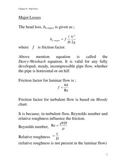 Chapter 8 – Pipe Flow 
Major Losses 
 
The head loss, hL-major is given as ; 
 
g
V
D
f
h
major
L
2
2
l
=
−
 
where  f  is fr