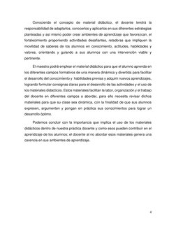 4 
 
 
Conociendo el concepto de material didáctico, el docente tendrá la 
responsabilidad de adaptarlos, conocerlos y aplica