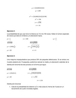 𝜇= (10,000)(0.02) 
𝜇= 200 
 
𝜎2 = (10,000)(0.02)(0.98) 
𝜎2 = 196 
𝜎= √196 
𝜎= 14 
 
Ejercicio 2: 
La probabilidad de qu