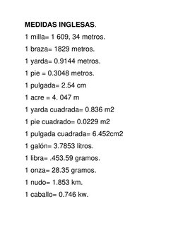 MEDIDAS INGLESAS. 
1 milla= 1 609, 34 metros. 
1 braza= 1829 metros. 
1 yarda= 0.9144 metros. 
1 pie = 0.3048 metros. 
1 pulg