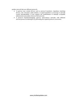 another network that uses different protocols. 
• A gateway may contain devices such as protocol translators, impedance match