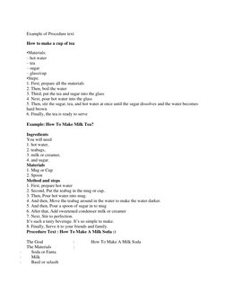 Example of Procedure text 
How to make a cup of tea 
•Materials: 
– hot water 
– tea 
– sugar 
– glass/cup 
•Steps: 
1. First