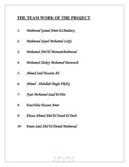 THE TEAM WORK OF THE PROJECT 
 
 
 
 
1- 
Mahmoud Gamal Amin ELBadawy 
 
 
 
2- 
Mahmoud Sayed Mohamed Lotfy 
 
 
 
3- 
Moh