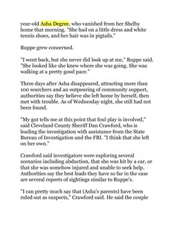 year-old Asha Degree, who vanished from her Shelby 
home that morning. "She had on a little dress and white 
tennis shoes, an