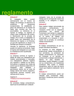 reglamento
Artículo 6°  
El 
trabajador 
debe 
cumplir 
estrictamente con el horario de 
trabajo. Sin embargo, en atención a