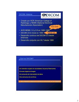 3
DICOM. Historia
• Creado por ACR (American College of
Radiology) y NEMA (National Electrical
Manufacturers Association)
• A