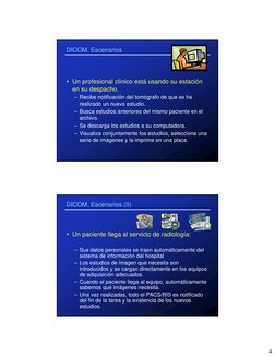 4
DICOM. Escenarios
• Un profesional clínico está usando su estación 
en su despacho.
– Recibe notificación del tomógrafo de