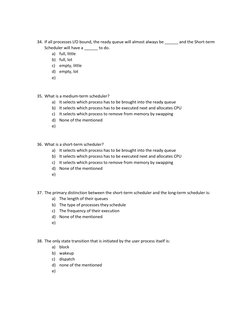34. If all processes I/O bound, the ready queue will almost always be ______ and the Short-term 
Scheduler will have a ____