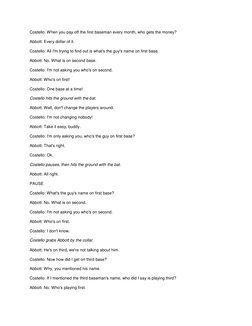 Costello: When you pay off the first baseman every month, who gets the money? 
Abbott: Every dollar of it. 
Costello: All I'm