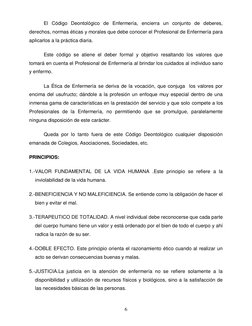 6 
 
El Código Deontológico de Enfermería, encierra un conjunto de deberes, 
derechos, normas éticas y morales que debe con