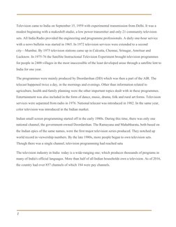  
 
 
Television came to India on September 15, 1959 with experimental transmission from Delhi. It was a 
modest beginning wi