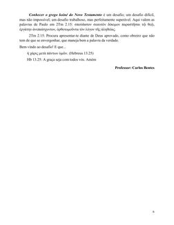 6
Conhecer o grego koiné do Novo Testamento é um desafio; um desafio difícil, 
mas não impossível; um desafio trabalhoso, m