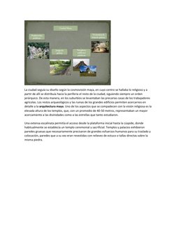 La ciudad seguía su diseño según la cosmovisión maya, en cuyo centro se hallaba lo religioso y a 
partir de allí se distrib