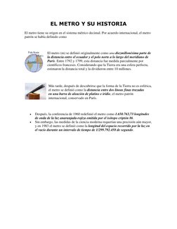 EL METRO Y SU HISTORIA 
El metro tiene su origen en el sistema métrico decimal. Por acuerdo internacional, el metro 
patrón s