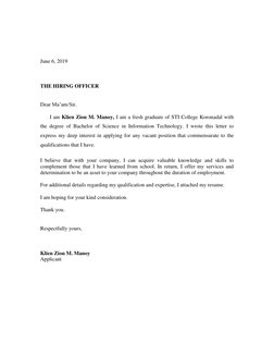 June 6, 2019 
 
 
 
THE HIRING OFFICER 
 
 
Dear Ma’am/Sir. 
 
I am Klien Zion M. Manoy, I am a fresh graduate of STI C