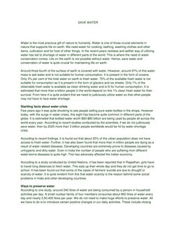 SAVE WATER 
 
 
Water is the most precious gift of nature to humanity. Water is one of those crucial elements in 
nature that