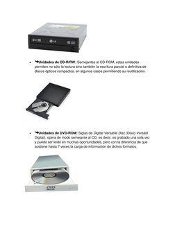 
Unidades de CD-R/RW: Semejantes al CD-ROM, estas unidades 
permiten no sólo la lectura sino también la escritura parcial