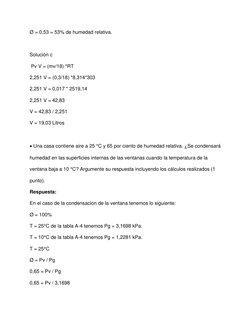 Ø = 0,53 = 53% de humedad relativa. 
 
Solución c 
 Pv V = (mv/18) *RT 
2,251 V = (0,3/18) *8,314*303 
2,251 V = 0,017 * 2519