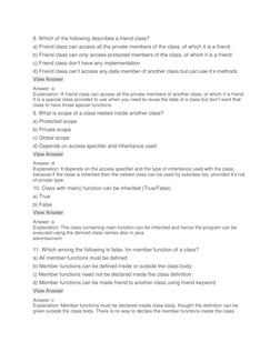 8. Which of the following describes a friend class? 
a) Friend class can access all the private members of the class, of whic