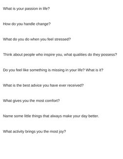 What is your passion in life? 
How do you handle change? 
What do you do when you feel stressed? 
Think about people who insp