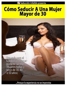 Cómo Seducir A Una Mujer Mayor de 30 
Página 1 
 
Una guía para el hombre joven que gusta de las MILF, creado para ti por www