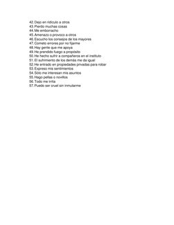 42. Dejo en ridículo a otros 
43. Pierdo muchas cosas 
44. Me emborracho 
45. Amenazo o provoco a otros 
46. Escucho los cons