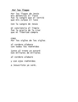 Por las llagas 
 
Por las llagas de Jesús 
mis dolencias El llevo 
fue la sangre que el vertió 
que mis culpas El lavo 
  
C