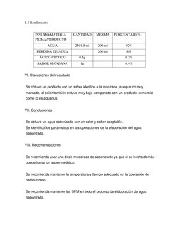 5.4 Rendimiento 
 
INSUMO/MATERIA 
PRIMA/PRODUCTO 
CANTIDAD 
MERMA 
PORCENTAJE(%) 
AGUA 
2501.5 ml 
200 ml 
92% 
PERDIDA DE A