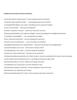 B.) Make the correct form of the past continuous. 
 
1) (in/he /the kitchen/ cook/the pasta)  = he was cooking the pasta in