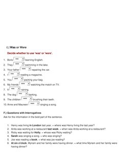 E.) Was or Were 
Decide whether to use 'was' or 'were'. 
1. Boris 
 learning English. 
2. They 
 swimming in the