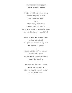 HIMANRIO SELECCIONADO Q’EQCHI’ 
297 Me hirió el pecado 
1 
K’ ajo’ xrahil naq xinwam chaq; 
Wabkin chaq sa’ li maak  
Naq xin