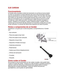 EJE CARDAN 
 
Funcionamiento 
El Cardán está conectado al árbol de transmisión el cual lleva la fuerza desde 
el motor el cua