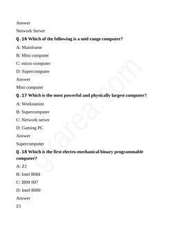 Answer
Network Server
Q.16 Which of the following is a mid range computer?
A: Mainframe
B: Mini computer
C: micro computer
D: