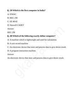 Q.19 Which is the first computer in India?
A: ENIAC
B: HEC-2M
C: SZ 40/42
D: Harwell CADET
Answer
HEC-2M
Q.20 Which of the fo