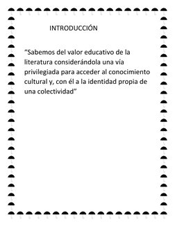 INTRODUCCIÓN 
 
“Sabemos del valor educativo de la 
literatura considerándola una vía 
privilegiada para