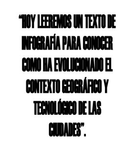 “HOY LEEREMOS UN TEXTO DE 
INFOGRAFÍA PARA CONOCER 
COMO HA EVOLUCIONADO EL 
CONTEXTO GEOGRÁFICO Y 
TECNOLÓGICO DE LAS 
CIUDA