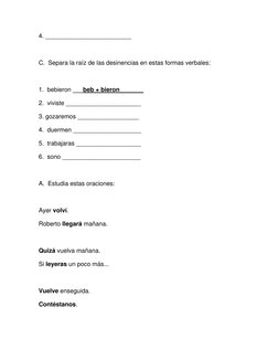 4. _________________________ 
  
C.  Separa la raíz de las desinencias en estas formas verbales: 
  
1.  bebieron ___beb + bi