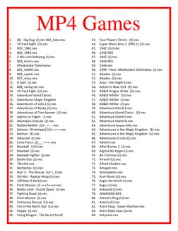 MP4 Games 
1. 
[8] - Dig Dug  (J).nes 001_take.nes 
2. 
10-Yard Fight  (U).nes 
3. 
002_1942.nes 
4. 
003_1943.nes 
5. 
4 Nin