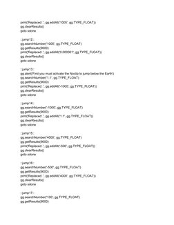 print('Replaced: ', gg.editAll('1005', gg.TYPE_FLOAT)) 
gg.clearResults() 
goto sdone 
 
::jump12:: 
gg.searchNumber('1005',