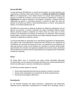Normas ISO 9000 
La serie de Normas ISO 9000 son un conjunto de enunciados, los cuales especifican que 
componentes o element