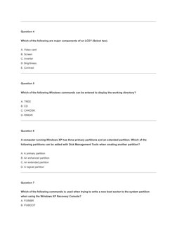 Question 4
Which of the following are major components of an LCD? (Select two).
A. Video card
B. Screen
C. Inverter
D. Bright