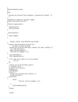 {
balance=balance-amnt;
}
else
{
  System.out.println("less balance..transaction failed..");
  }
}
//method to search an acco