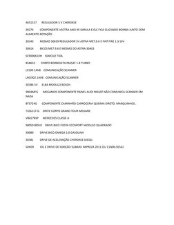 4651537       REGULADOR 5 V CHEROKEE
30274         COMPONENTE VECTRA ANO 95 SIMULA E ELE FICA CLICANDO BOMBA JUNTO COM 
AUMEN