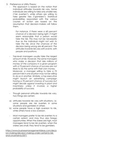3. Preference or Utility Theory: 
- 
This approach is based on the notion that 
individual attitudes towards risk vary. Some