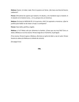 Medusa: Exacto. Un ideal, nada. Pero tú quieres ser héroe. ¿No traes una lista de futuros 
cadáveres? 
Perseo: (Pensativo) Se